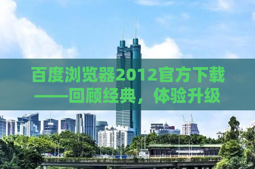 百度浏览器2012官方下载——回顾经典，体验升级