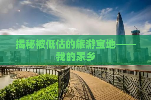 揭秘被低估的旅游宝地——我的家乡