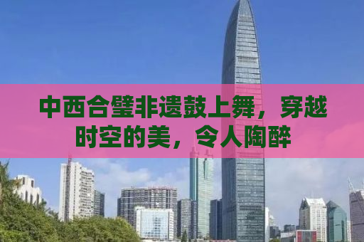 中西合璧非遗鼓上舞，穿越时空的美，令人陶醉