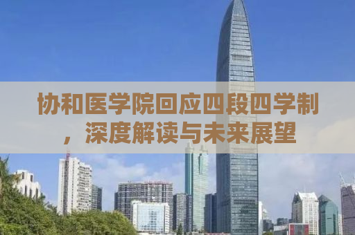协和医学院回应四段四学制，深度解读与未来展望