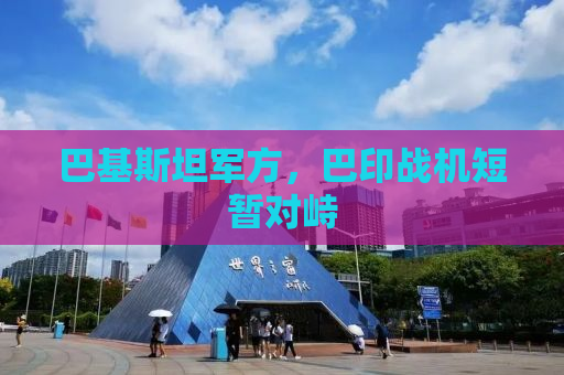 巴基斯坦军方，巴印战机短暂对峙