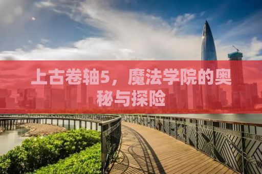 上古卷轴5，魔法学院的奥秘与探险