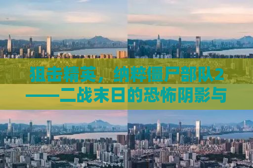 狙击精英，纳粹僵尸部队2——二战末日的恐怖阴影与狙击传奇的续写