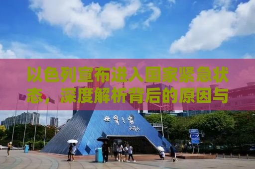 以色列宣布进入国家紧急状态，深度解析背后的原因与影响