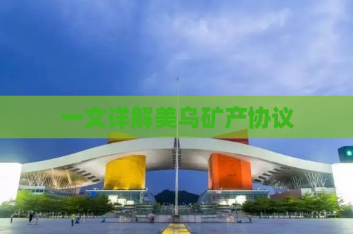 一文详解美乌矿产协议