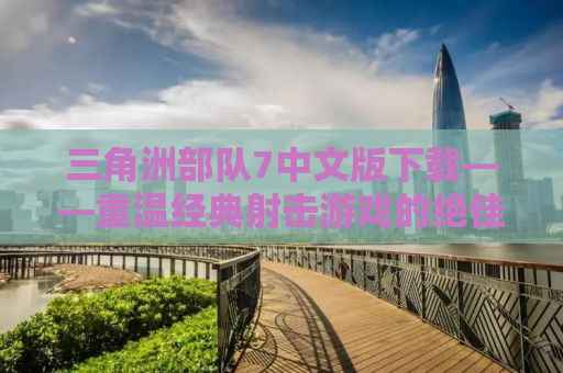 三角洲部队7中文版下载——重温经典射击游戏的绝佳体验