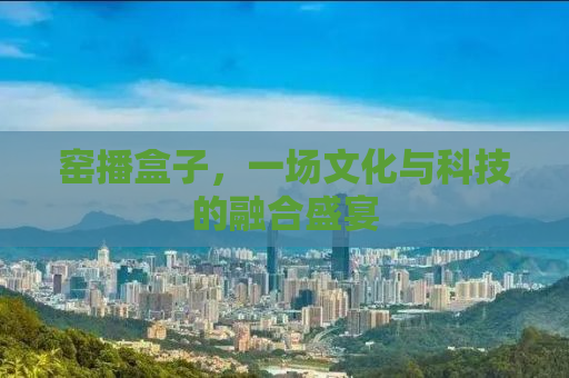 窑播盒子，一场文化与科技的融合盛宴