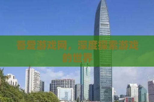吾爱游戏网，深度探索游戏的世界