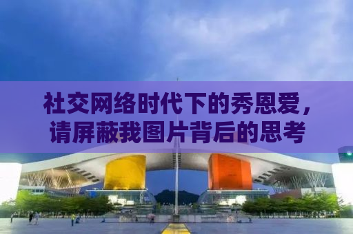 社交网络时代下的秀恩爱，请屏蔽我图片背后的思考
