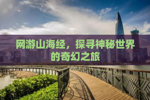网游山海经，探寻神秘世界的奇幻之旅