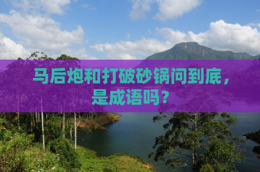马后炮和打破砂锅问到底，是成语吗？
