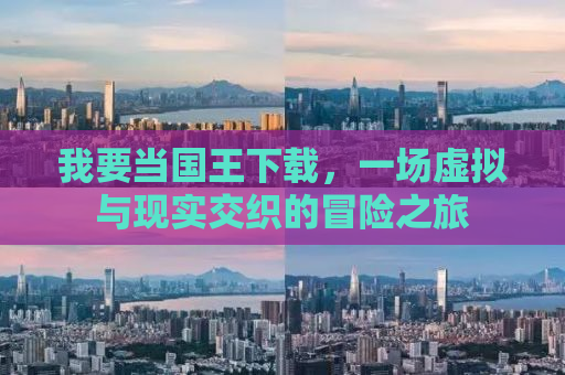 我要当国王下载，一场虚拟与现实交织的冒险之旅