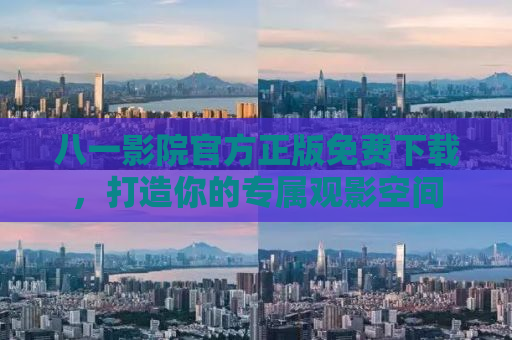八一影院官方正版免费下载，打造你的专属观影空间