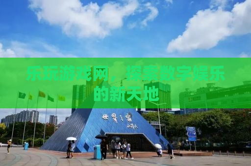 乐玩游戏网，探索数字娱乐的新天地