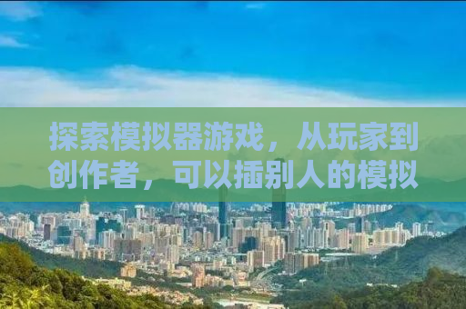 探索模拟器游戏，从玩家到创作者，可以插别人的模拟器游戏吗？