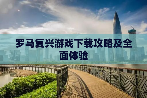 罗马复兴游戏下载攻略及全面体验