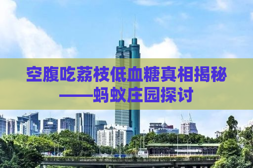 空腹吃荔枝低血糖真相揭秘——蚂蚁庄园探讨