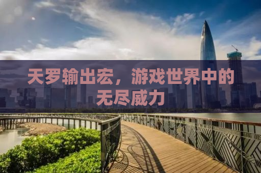 天罗输出宏，游戏世界中的无尽威力