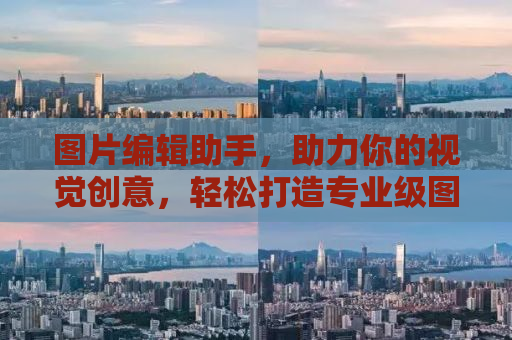 图片编辑助手，助力你的视觉创意，轻松打造专业级图像作品