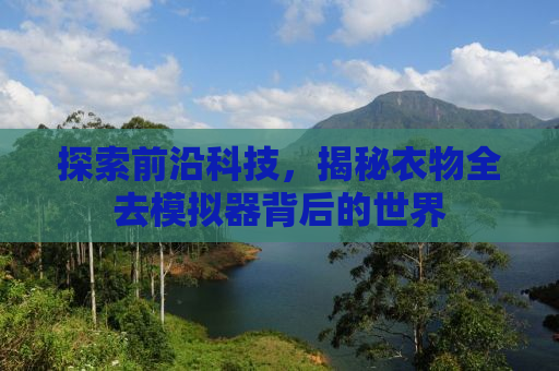 探索前沿科技，揭秘衣物全去模拟器背后的世界