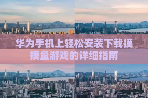 华为手机上轻松安装下载摸摸鱼游戏的详细指南