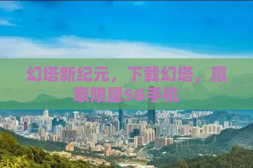 幻塔新纪元，下载幻塔，赢取限量5G手机