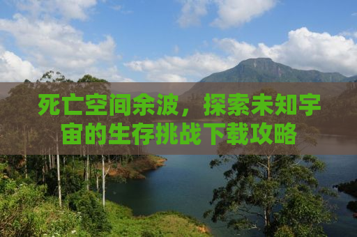 死亡空间余波，探索未知宇宙的生存挑战下载攻略