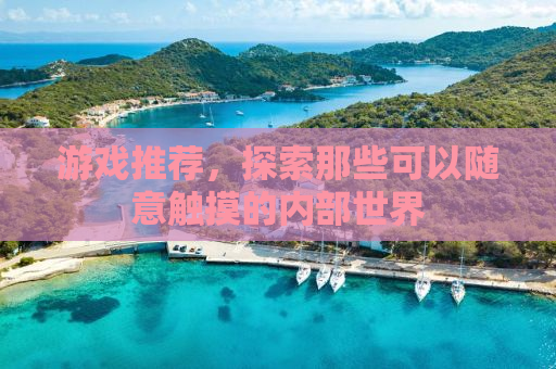 游戏推荐，探索那些可以随意触摸的内部世界