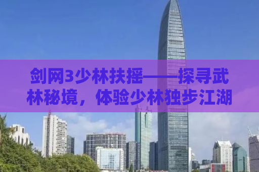 剑网3少林扶摇——探寻武林秘境，体验少林独步江湖的传奇