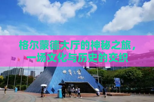 格尔蒙德大厅的神秘之旅，一场文化与历史的交织
