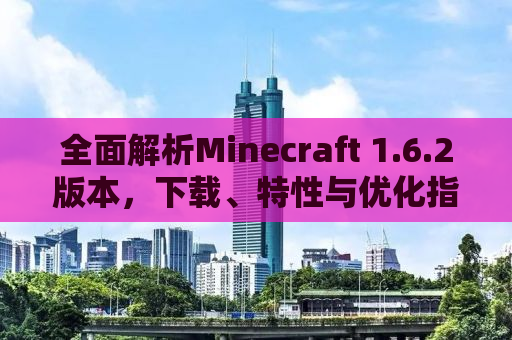 全面解析Minecraft 1.6.2版本，下载、特性与优化指南