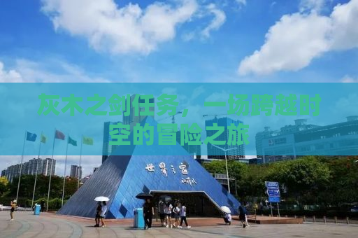 灰木之剑任务，一场跨越时空的冒险之旅