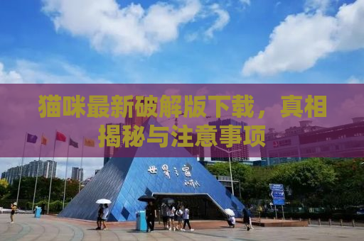 猫咪最新破解版下载，真相揭秘与注意事项