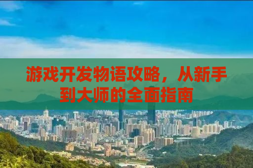 游戏开发物语攻略，从新手到大师的全面指南