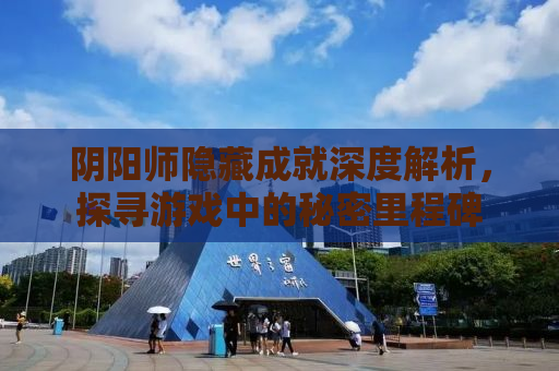 阴阳师隐藏成就深度解析，探寻游戏中的秘密里程碑