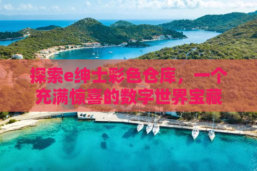 探索e绅士彩色仓库，一个充满惊喜的数字世界宝藏
