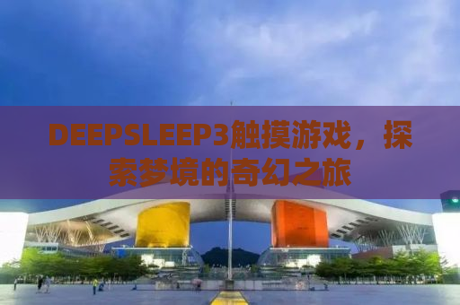 DEEPSLEEP3触摸游戏，探索梦境的奇幻之旅