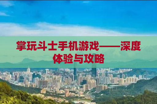 掌玩斗士手机游戏——深度体验与攻略