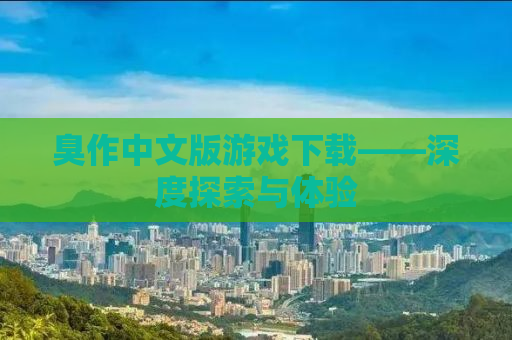 臭作中文版游戏下载——深度探索与体验