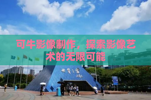 可牛影像制作，探索影像艺术的无限可能