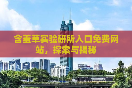 含羞草实验研所入口免费网站，探索与揭秘