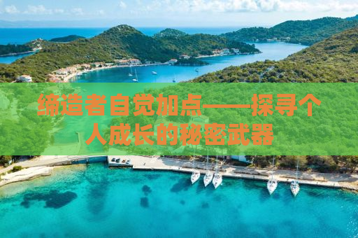 缔造者自觉加点——探寻个人成长的秘密武器