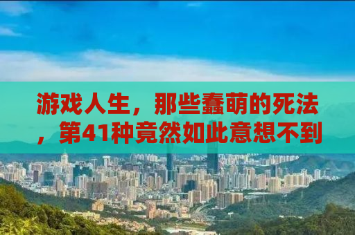 游戏人生，那些蠢萌的死法，第41种竟然如此意想不到！