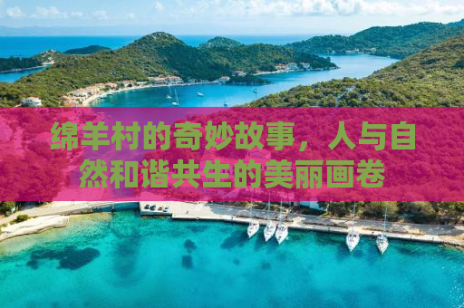 绵羊村的奇妙故事，人与自然和谐共生的美丽画卷