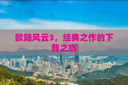 欧陆风云3，经典之作的下载之旅