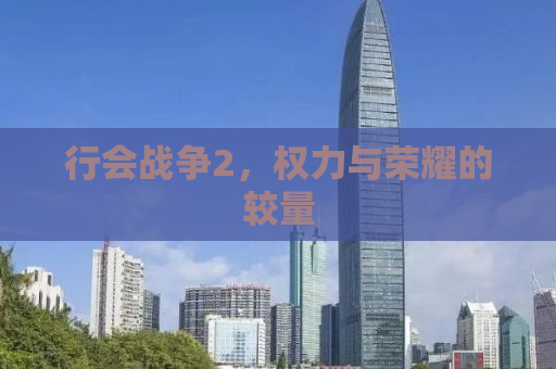 行会战争2，权力与荣耀的较量