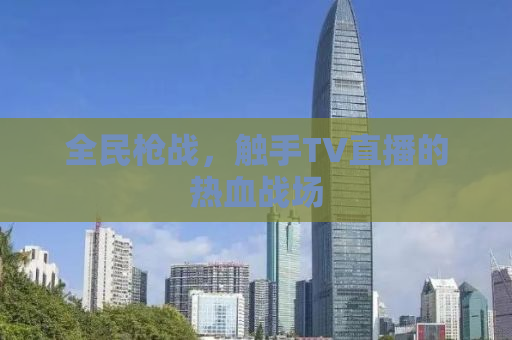 全民枪战，触手TV直播的热血战场