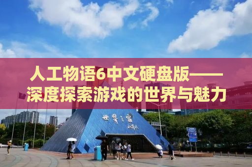 人工物语6中文硬盘版——深度探索游戏的世界与魅力
