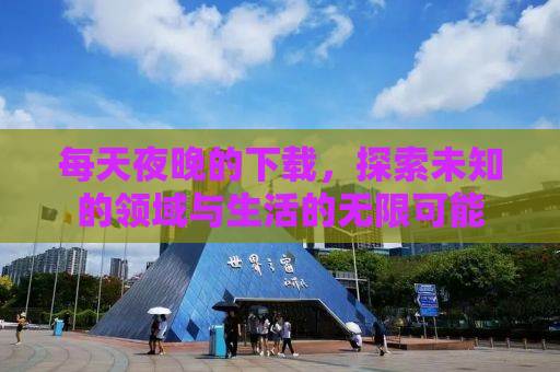每天夜晚的下载，探索未知的领域与生活的无限可能