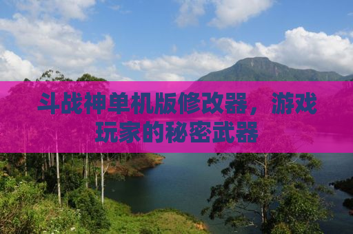 斗战神单机版修改器，游戏玩家的秘密武器